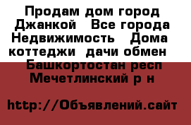 Продам дом город Джанкой - Все города Недвижимость » Дома, коттеджи, дачи обмен   . Башкортостан респ.,Мечетлинский р-н